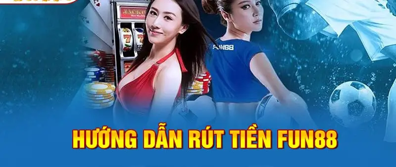 Hướng dẫn Rút Tiền nhà cái Fun88 - Chắc chắn, Nhanh chóng và An toàn